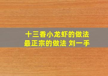 十三香小龙虾的做法最正宗的做法 刘一手